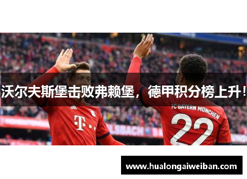 沃尔夫斯堡击败弗赖堡，德甲积分榜上升！