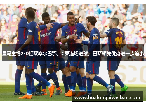 皇马主场2-0轻取毕尔巴鄂，C罗连场进球，巴萨领先优势进一步缩小