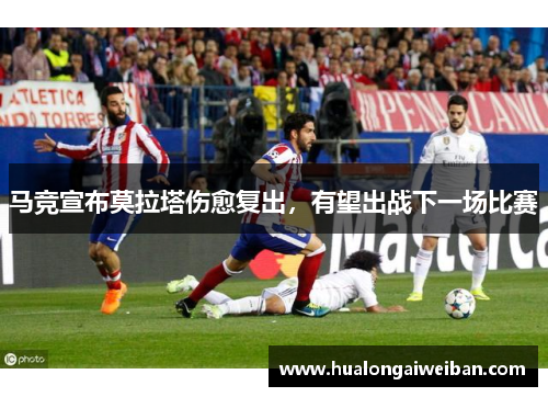 马竞宣布莫拉塔伤愈复出，有望出战下一场比赛