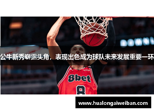 公牛新秀崭露头角，表现出色成为球队未来发展重要一环