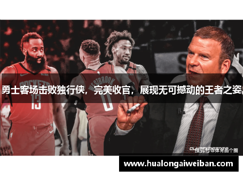 勇士客场击败独行侠，完美收官，展现无可撼动的王者之姿