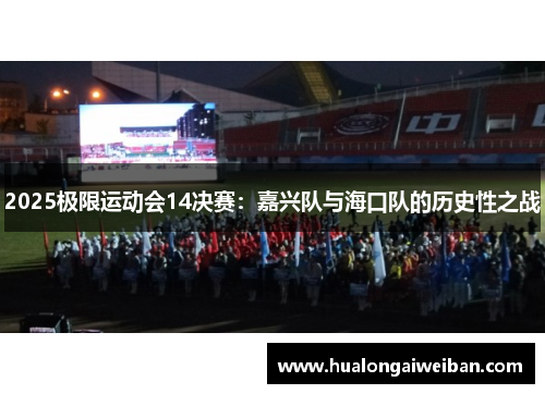 2025极限运动会14决赛：嘉兴队与海口队的历史性之战