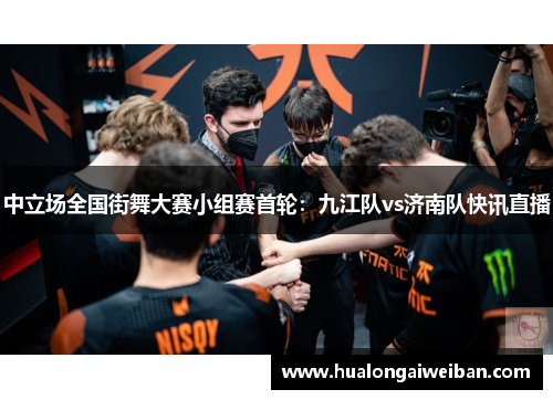 中立场全国街舞大赛小组赛首轮：九江队vs济南队快讯直播