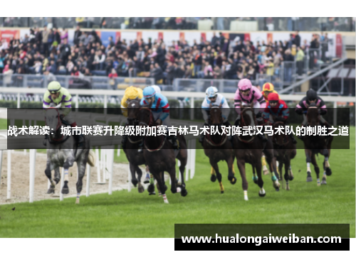 战术解读：城市联赛升降级附加赛吉林马术队对阵武汉马术队的制胜之道