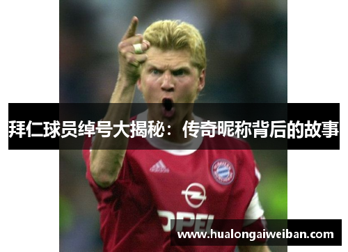 拜仁球员绰号大揭秘：传奇昵称背后的故事