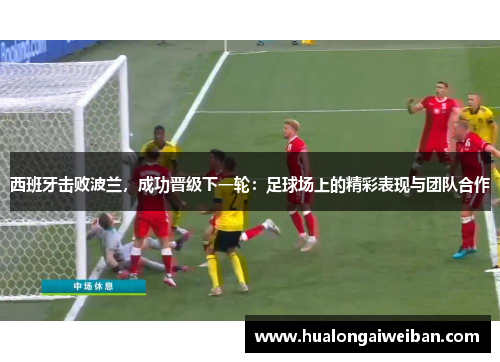 西班牙击败波兰，成功晋级下一轮：足球场上的精彩表现与团队合作