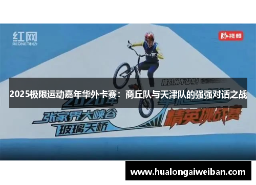 2025极限运动嘉年华外卡赛：商丘队与天津队的强强对话之战