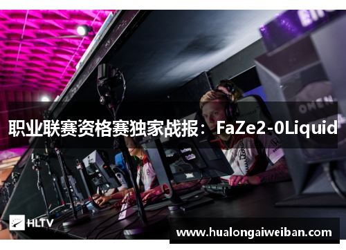 职业联赛资格赛独家战报：FaZe2-0Liquid