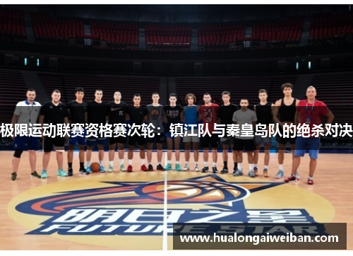 极限运动联赛资格赛次轮：镇江队与秦皇岛队的绝杀对决